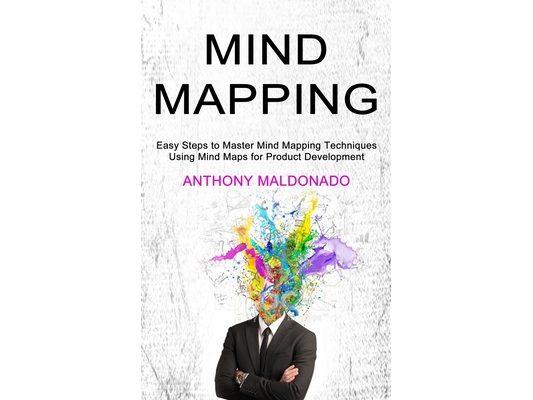 Mind Mapping: Easy Steps to Master Mind Mapping Techniques (Using Mind Maps for Product Development)