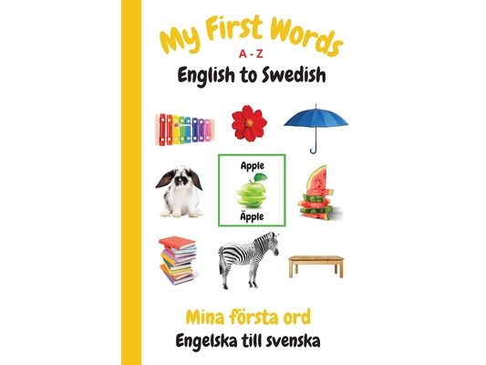 My First Words A - Z English to Swedish: Bilingual Learning Made Fun and Easy with Words and Pictures