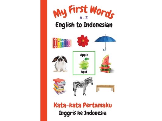 My First Words A - Z English to Indonesian: Bilingual Learning Made Fun and Easy with Words and Pictures