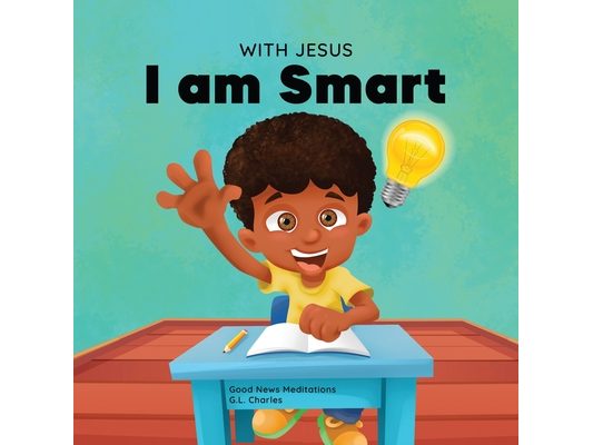 With Jesus I am Smart: A Christian children's book to help kids see Jesus as their source of wisdom and intelligence; ages 4-6, 6-8, 8-10