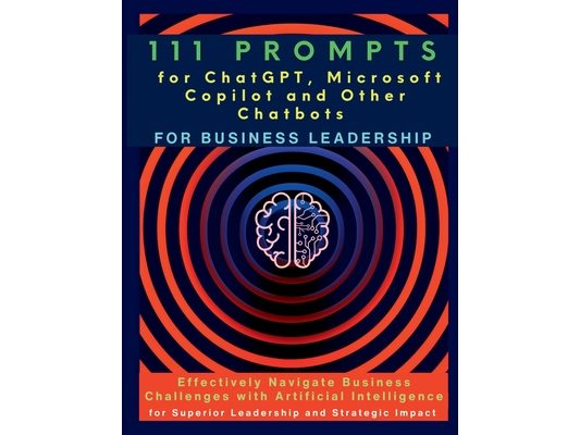 111 Prompts for ChatGPT, Microsoft Copilot and Other Chatbots for Business Leadership: Effectively Navigate Business Challenges with Artificial Intell