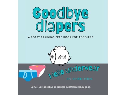 Goodbye Diapers... Hello Underwear: A potty training prep book for toddlers