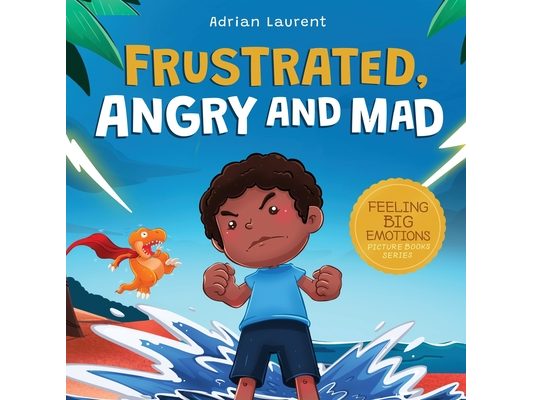 Frustrated, Angry and Mad: A Colorful Kids Picture Book for Temper Tantrums, Anger Management and Angry Children Age 2 to 6, 3 to 5