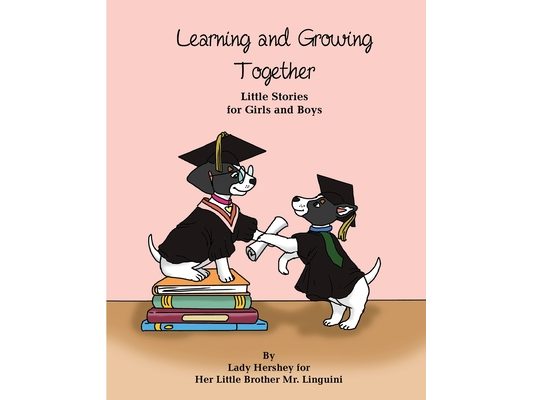 Learning and Growing Together Little Stories for Girls and Boys By Lady Hershey for Her Little Brother Mr. Linguini