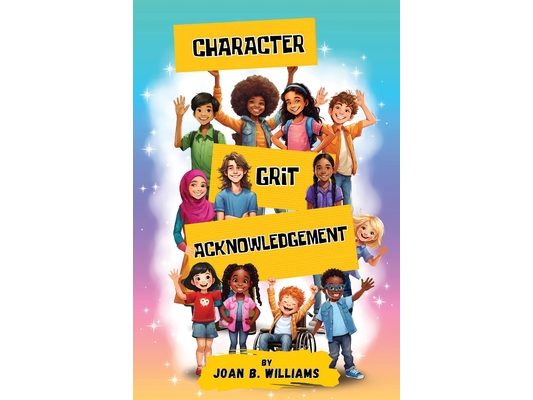 Character. Grit. Acknowledgement: A Collection Of Empowering Poems For All Ages