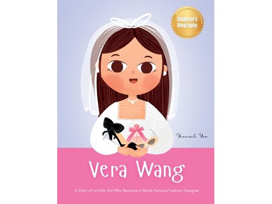 Vera Wang: A Story of a Little Girl Who Became a World-Famous Fashion Designer Biography Book for Kids About Courage and Resilience