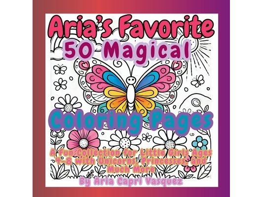 Aria's Favorite 50 Magical Col oring Pages: A Fun Collection for Little Girls Ages 4-8 with Unicorns, Princesses, and Much More