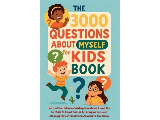 The 3000 Questions About Myself for Kids Book: Fun and Confidence-Building Questions About Me for Kids to Spark Curiosity, Imagination, and Meaningful