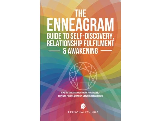 The Enneagram Guide To Self-Discovery, Relationship Fulfilment & Awakening: Using The Enneagram For Finding Your True Self, Deepening Your Relationshi