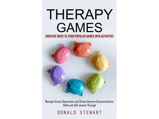 Therapy Games: Creative Ways to Turn Popular Games into Activities (Manage Anxiety Depression and Stress Improve Communications Skills and Self-esteem