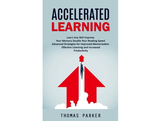 Accelerated Learning: Learn Any Skill Improve Your Memory Double Your Reading Speed (Advanced Strategies for Improved Memorization Effective Listening