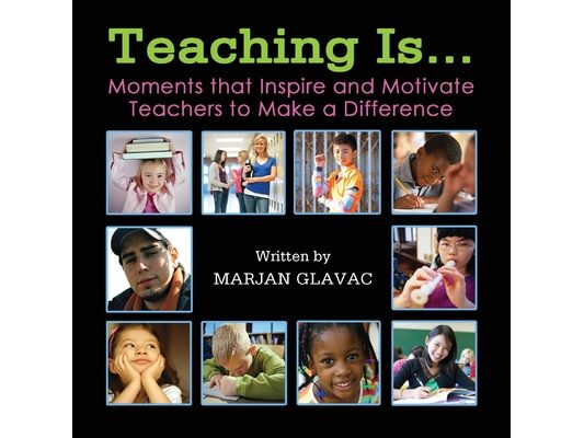 Teaching Is...: Moments that inspire and Motivate Teachers to Make a Difference