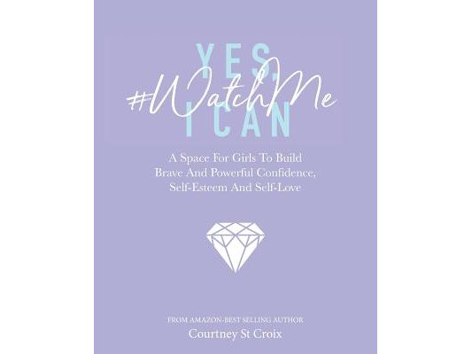 Yes, I Can - #WatchMe: A Space For Girls To Build Brave And Powerful Confidence, Self-Esteem And Self Love