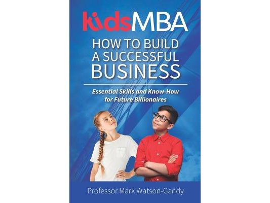 KidsMBA - How to build a Successful Business: Essential Skills and Know-How for Future Billionaires