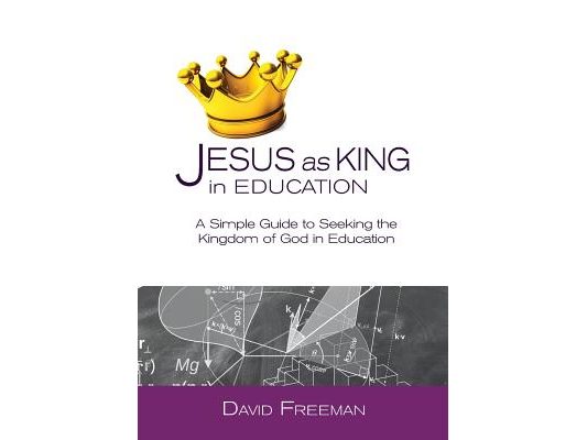 Jesus as King in Education: A Simple Guide to Seeking the Kingdom of God in Education