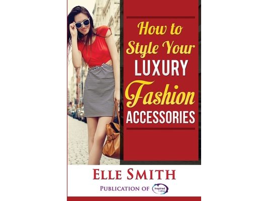 How to Style Your Luxury Fashion Accessories