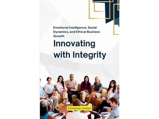 Innovating with Integrity, Emotional Intelligence, Social Dynamics, and Ethical Business Growth
