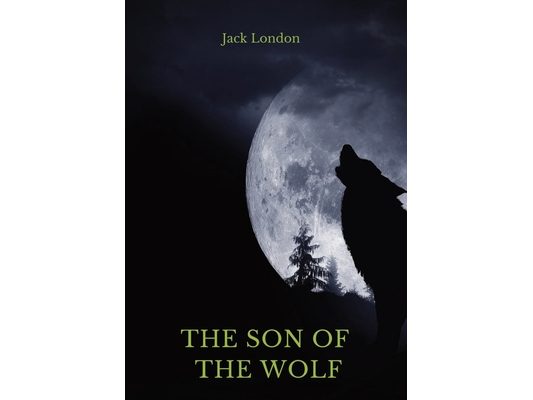 The Son of the Wolf: A collection of short stories by Jack London
