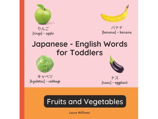 Japanese - English Words for Toddlers - Fruits and Vegetables: Teach and Learn Japanese For Kids and Beginners Bilingual Picture Book with English Tra