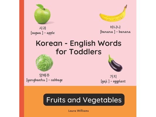 Korean - English Words for Toddlers - Fruits and Vegetables: Teach and Learn Korean For Kids and Beginners Bilingual Picture Book with English Transla
