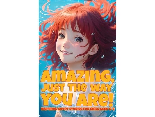 Amazing, just the way you are!: Inspiring short stories for girls aged 6-8