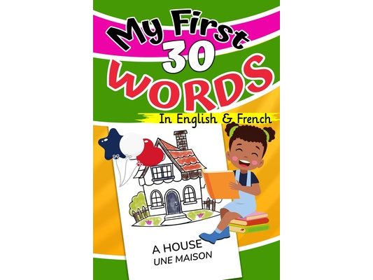 My First 30 Words in English and French: I learn to read everyday words in English and French