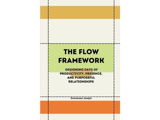 The Flow Framework, Designing Days of Productivity, Presence, and Purposeful Relationships