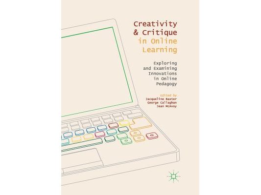 Creativity and Critique in Online Learning: Exploring and Examining Innovations in Online Pedagogy