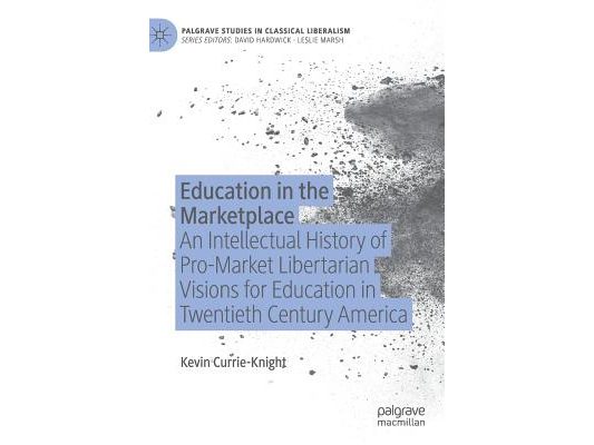Education in the Marketplace: An Intellectual History of Pro-Market Libertarian Visions for Education in Twentieth Century America