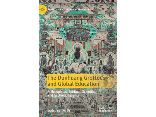 The Dunhuang Grottoes and Global Education: Philosophical, Spiritual, Scientific, and Aesthetic Insights