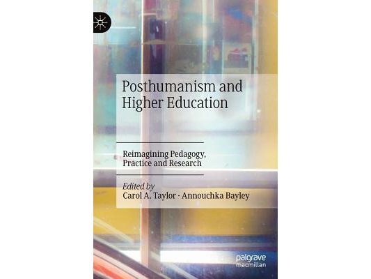 Posthumanism and Higher Education: Reimagining Pedagogy, Practice and Research