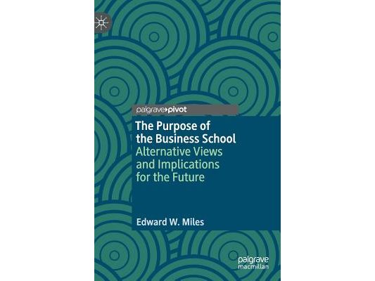 The Purpose of the Business School: Alternative Views and Implications for the Future