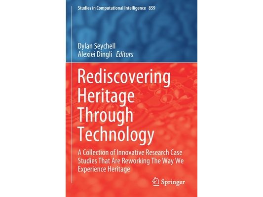 Rediscovering Heritage Through Technology: A Collection of Innovative Research Case Studies That Are Reworking the Way We Experience Heritage