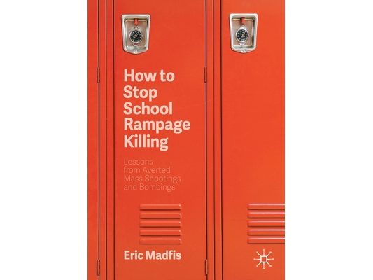 How to Stop School Rampage Killing: Lessons from Averted Mass Shootings and Bombings