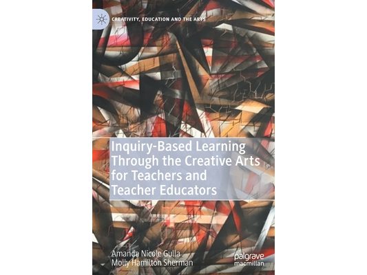 Inquiry-Based Learning Through the Creative Arts for Teachers and Teacher Educators