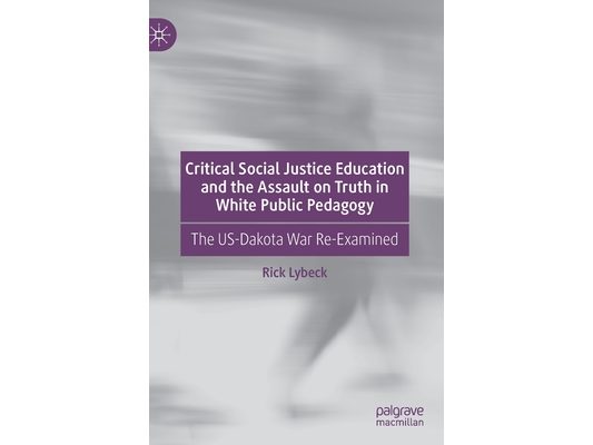 Critical Social Justice Education and the Assault on Truth in White Public Pedagogy: The Us-Dakota War Re-Examined