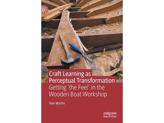 Craft Learning as Perceptual Transformation: Getting 'The Feel' in the Wooden Boat Workshop