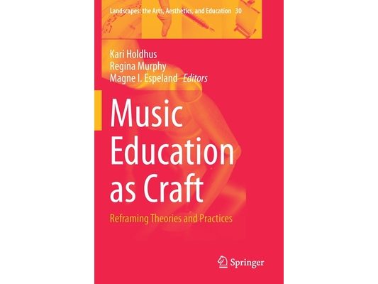 Music Education as Craft: Reframing Theories and Practices