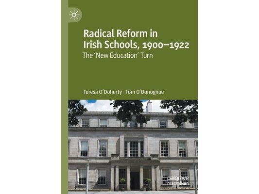 Radical Reform in Irish Schools, 1900-1922: The 'New Education' Turn