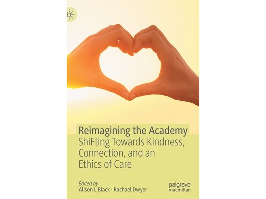 Reimagining the Academy: Shifting Towards Kindness, Connection, and an Ethics of Care
