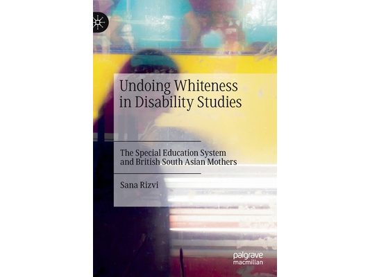 Undoing Whiteness in Disability Studies: The Special Education System and British South Asian Mothers