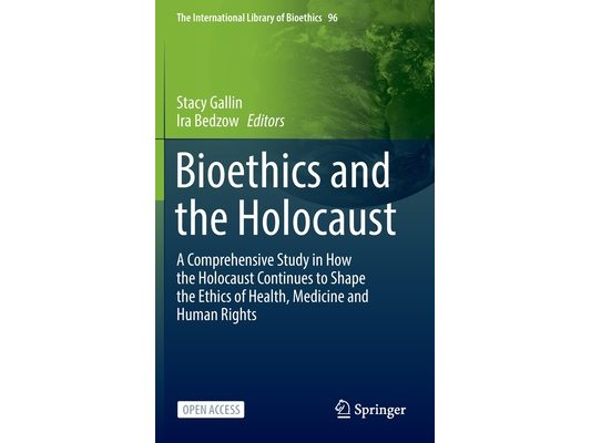 Bioethics and the Holocaust: A Comprehensive Study in How the Holocaust Continues to Shape the Ethics of Health, Medicine and Human Rights
