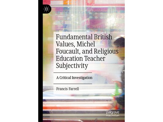Fundamental British Values, Michel Foucault, and Religious Education Teacher Subjectivity: A Critical Investigation
