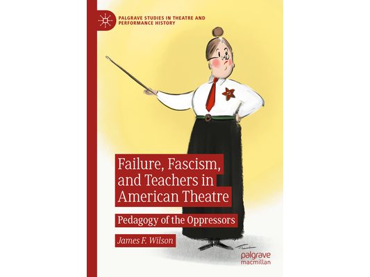 Failure, Fascism, and Teachers in American Theatre: Pedagogy of the Oppressors