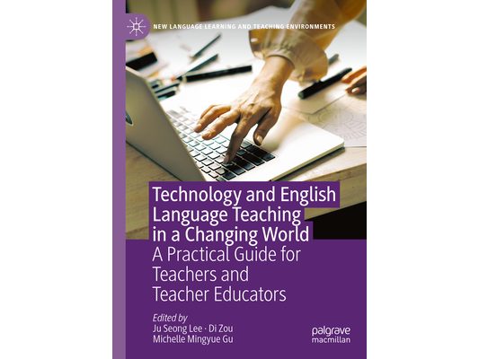 Technology and English Language Teaching in a Changing World: A Practical Guide for Teachers and Teacher Educators