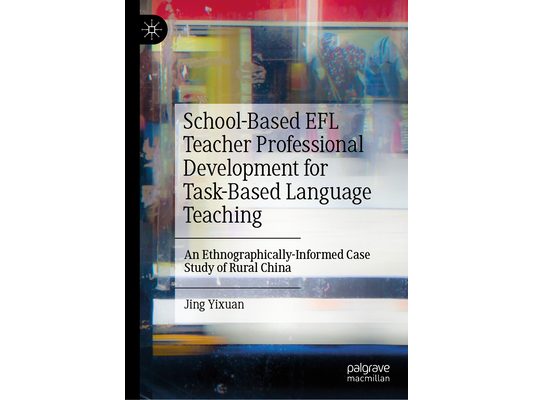 School-Based EFL Teacher Professional Development for Task-Based Language Teaching: An Ethnographically-Informed Case Study of Rural China