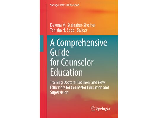 A Comprehensive Guide for Counselor Education: Training Doctoral Learners and New Educators for Counselor Education and Supervision