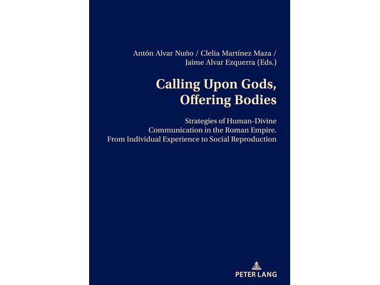 Calling Upon Gods, Offering Bodies: Strategies of Human-Divine Communication in the Roman Empire from Individual Experience to Social Reproduction