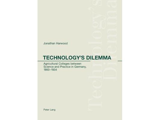 Technology's Dilemma: Agricultural Colleges Between Science and Practice in Germany, 1860-1934