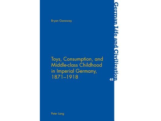 Toys, Consumption, and Middle-class Childhood in Imperial Germany, 1871-1918